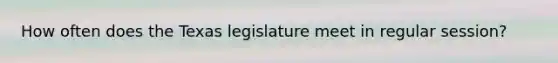 How often does the Texas legislature meet in regular session?