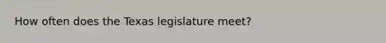 How often does the Texas legislature meet?