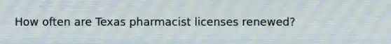 How often are Texas pharmacist licenses renewed?