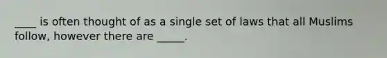 ____ is often thought of as a single set of laws that all Muslims follow, however there are _____.