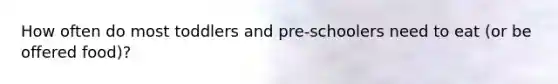 How often do most toddlers and pre-schoolers need to eat (or be offered food)?