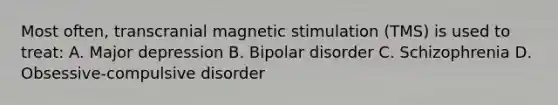 Most often, transcranial magnetic stimulation (TMS) is used to treat: A. Major depression B. Bipolar disorder C. Schizophrenia D. Obsessive-compulsive disorder