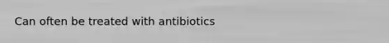 Can often be treated with antibiotics