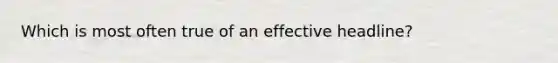 Which is most often true of an effective headline?