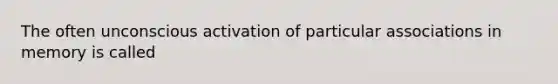 The often unconscious activation of particular associations in memory is called