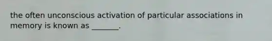 the often unconscious activation of particular associations in memory is known as _______.