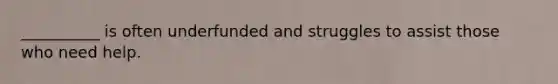 __________ is often underfunded and struggles to assist those who need help.