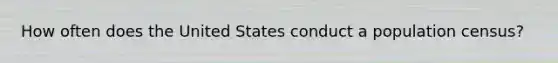 How often does the United States conduct a population census?