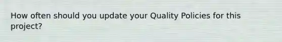 How often should you update your Quality Policies for this project?