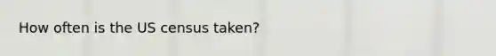 How often is the US census taken?
