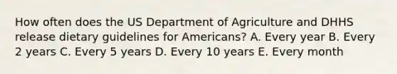 How often does the US Department of Agriculture and DHHS release dietary guidelines for Americans? A. Every year B. Every 2 years C. Every 5 years D. Every 10 years E. Every month