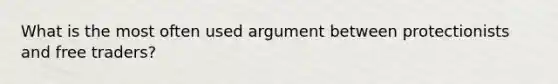 What is the most often used argument between protectionists and free traders?