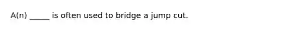 A(n) _____ is often used to bridge a jump cut.