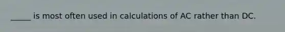 _____ is most often used in calculations of AC rather than DC.