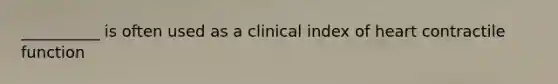 __________ is often used as a clinical index of heart contractile function