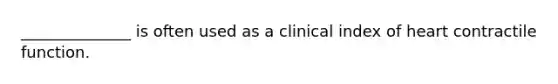 ______________ is often used as a clinical index of heart contractile function.