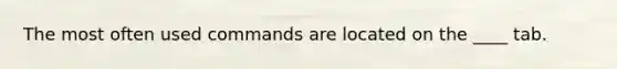 The most often used commands are located on the ____ tab.