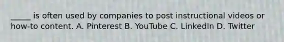 _____ is often used by companies to post instructional videos or how-to content. A. Pinterest B. YouTube C. LinkedIn D. Twitter