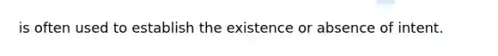 is often used to establish the existence or absence of intent.