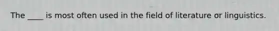 The ____ is most often used in the field of literature or linguistics.