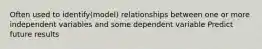 Often used to identify(model) relationships between one or more independent variables and some dependent variable Predict future results