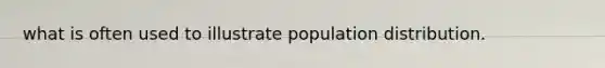 what is often used to illustrate population distribution.