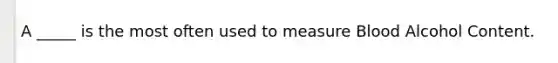 A _____ is the most often used to measure Blood Alcohol Content.