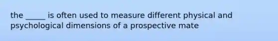 the _____ is often used to measure different physical and psychological dimensions of a prospective mate