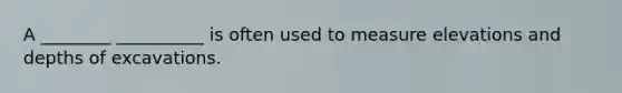 A ________ __________ is often used to measure elevations and depths of excavations.