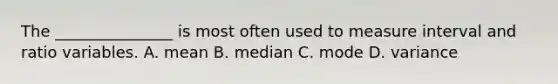 The _______________ is most often used to measure interval and ratio variables. A. mean B. median C. mode D. variance