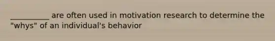 __________ are often used in motivation research to determine the "whys" of an individual's behavior