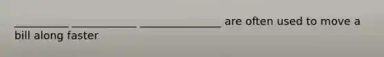 __________ ____________ _______________ are often used to move a bill along faster