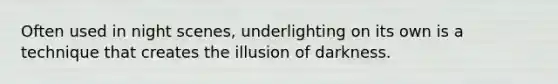 Often used in night scenes, underlighting on its own is a technique that creates the illusion of darkness.