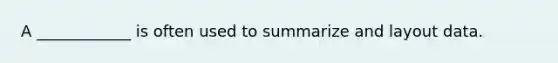 A ____________ is often used to summarize and layout data.