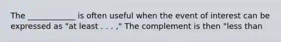 The ____________ is often useful when the event of interest can be expressed as "at least . . . ," The complement is then "<a href='https://www.questionai.com/knowledge/k7BtlYpAMX-less-than' class='anchor-knowledge'>less than</a>