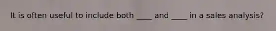 It is often useful to include both ____ and ____ in a sales analysis?