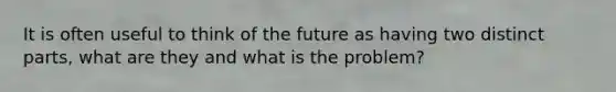 It is often useful to think of the future as having two distinct parts, what are they and what is the problem?