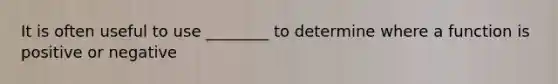 It is often useful to use ________ to determine where a function is positive or negative