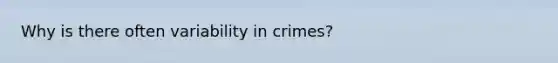 Why is there often variability in crimes?