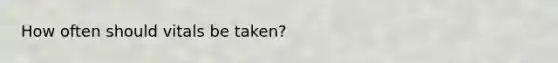 How often should vitals be taken?