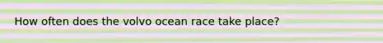 How often does the volvo ocean race take place?