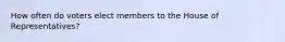 How often do voters elect members to the House of Representatives?