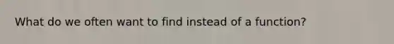 What do we often want to find instead of a function?