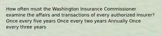 How often must the Washington Insurance Commissioner examine the affairs and transactions of every authorized insurer? Once every five years Once every two years Annually Once every three years