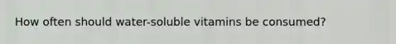 How often should water-soluble vitamins be consumed?