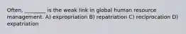 Often, ________ is the weak link in global human resource management. A) expropriation B) repatriation C) reciprocation D) expatriation