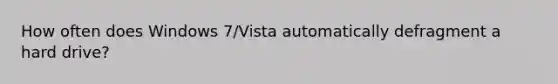 How often does Windows 7/Vista automatically defragment a hard drive?