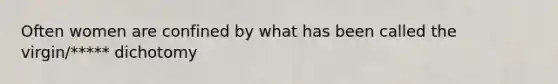 Often women are confined by what has been called the virgin/***** dichotomy