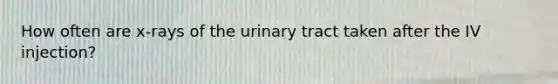 How often are x-rays of the urinary tract taken after the IV injection?