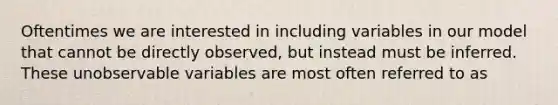 Oftentimes we are interested in including variables in our model that cannot be directly observed, but instead must be inferred. These unobservable variables are most often referred to as